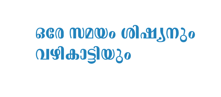 ഒരേ സമയം ശിഷ്യനും  വഴികാട്ടിയും  